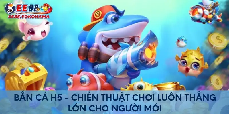 Bắn cá H5 - Chiến thuật chơi luôn thắng lớn cho người mới