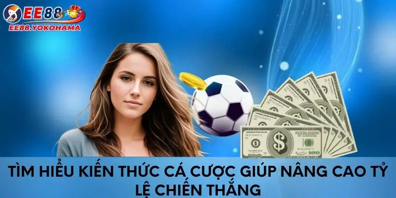 Tìm hiểu kiến thức cá cược giúp nâng cao tỷ lệ chiến thắng 
